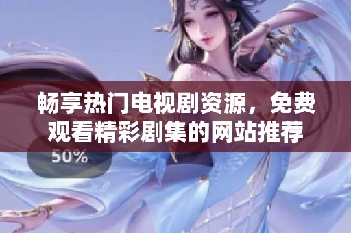 暢享熱門(mén)電視劇資源，免費(fèi)觀看精彩劇集的網(wǎng)站推薦