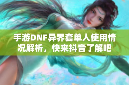 手游DNF異界套單人使用情況解析，快來抖音了解吧