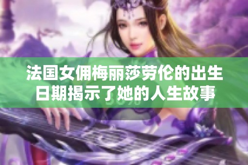 法國女傭梅麗莎勞倫的出生日期揭示了她的人生故事