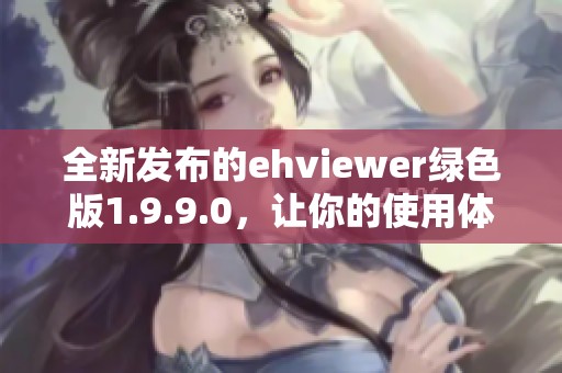 全新發(fā)布的ehviewer綠色版1.9.9.0，讓你的使用體驗更順暢