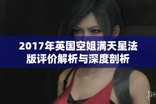 2017年英國空姐滿天星法版評價解析與深度剖析