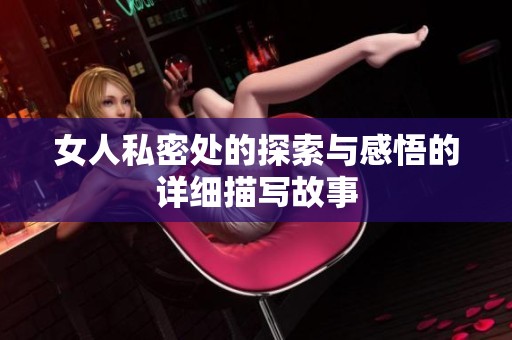 女人私密處的探索與感悟的詳細(xì)描寫故事
