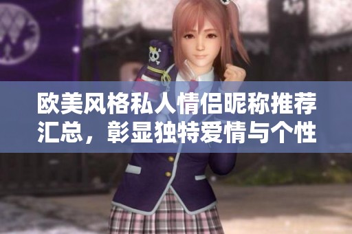 歐美風(fēng)格私人情侶昵稱(chēng)推薦匯總，彰顯獨(dú)特愛(ài)情與個(gè)性