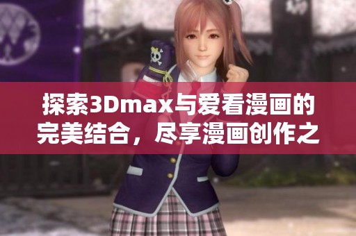 探索3Dmax與愛看漫畫的完美結(jié)合，盡享漫畫創(chuàng)作之樂