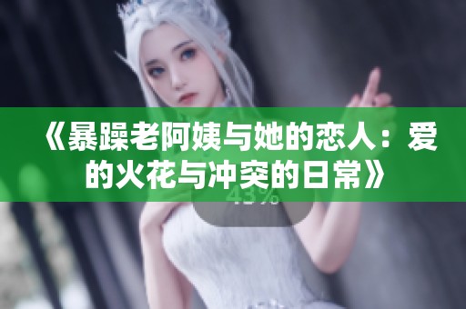 《暴躁老阿姨與她的戀人：愛(ài)的火花與沖突的日?！? title=