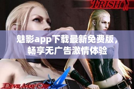魅影app下載最新免費版，暢享無廣告激情體驗