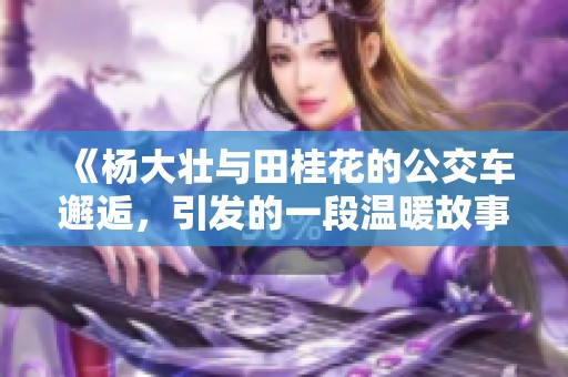 《楊大壯與田桂花的公交車邂逅，引發(fā)的一段溫暖故事》