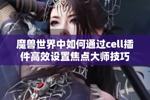 魔獸世界中如何通過cell插件高效設置焦點大師技巧