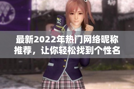 最新2022年熱門網(wǎng)絡(luò)昵稱推薦，讓你輕松找到個(gè)性名字