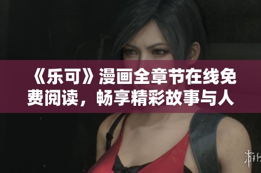 《樂可》漫畫全章節(jié)在線免費閱讀，暢享精彩故事與人物發(fā)展