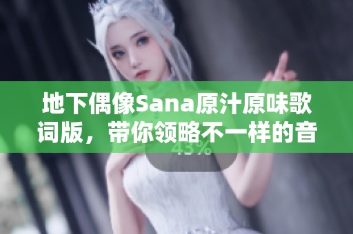 地下偶像Sana原汁原味歌詞版，帶你領(lǐng)略不一樣的音樂魅力
