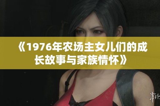 《1976年農(nóng)場主女兒們的成長故事與家族情懷》