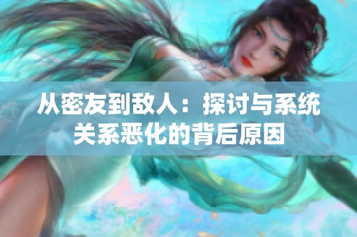 從密友到敵人：探討與系統(tǒng)關系惡化的背后原因