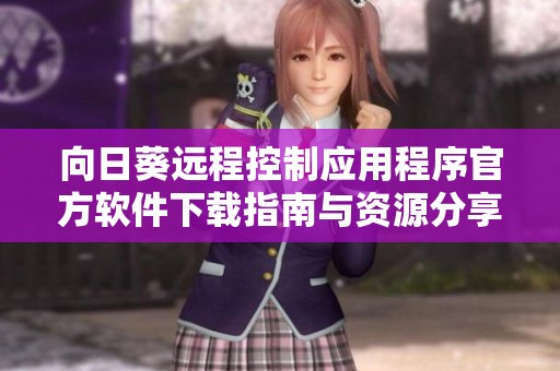 向日葵遠程控制應(yīng)用程序官方軟件下載指南與資源分享