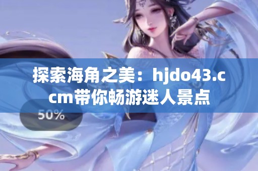 探索海角之美：hjdo43.ccm帶你暢游迷人景點(diǎn)