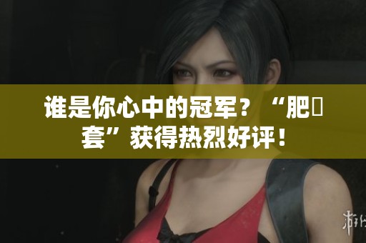 誰是你心中的冠軍？“肥鯮套”獲得熱烈好評！