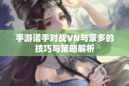 手游諾手對(duì)戰(zhàn)VN與蒙多的技巧與策略解析