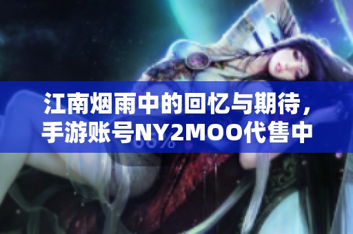 江南煙雨中的回憶與期待，手游賬號NY2MOO代售中