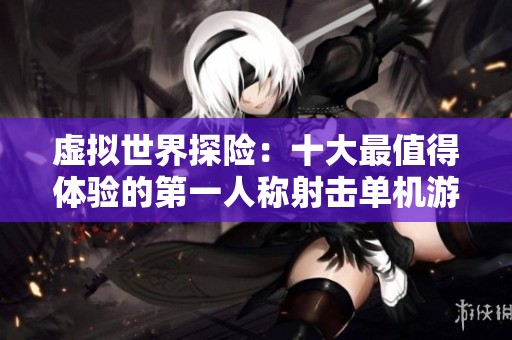 虛擬世界探險(xiǎn)：十大最值得體驗(yàn)的第一人稱射擊單機(jī)游戲推薦