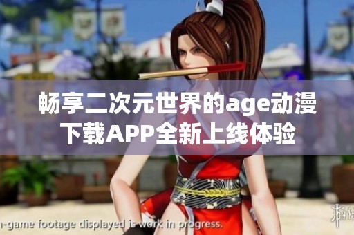 暢享二次元世界的age動漫下載APP全新上線體驗