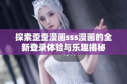 探索歪歪漫畫sss漫畫的全新登錄體驗與樂趣揭秘