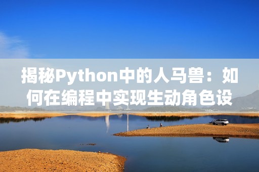 揭秘Python中的人馬獸：如何在編程中實(shí)現(xiàn)生動(dòng)角色設(shè)計(jì)