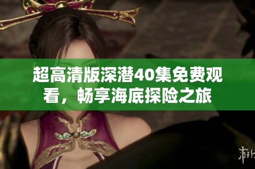 超高清版深潛40集免費(fèi)觀看，暢享海底探險之旅