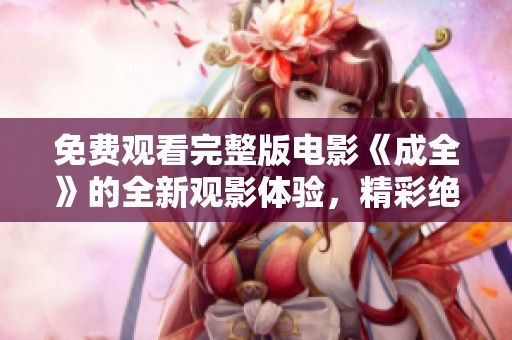 免費觀看完整版電影《成全》的全新觀影體驗，精彩絕倫不容錯過