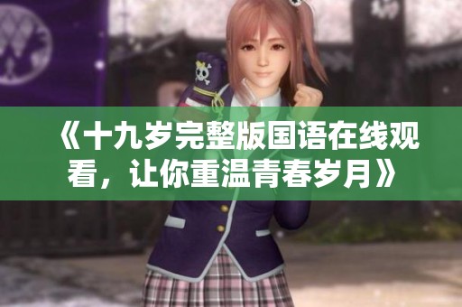 《十九歲完整版國語在線觀看，讓你重溫青春歲月》