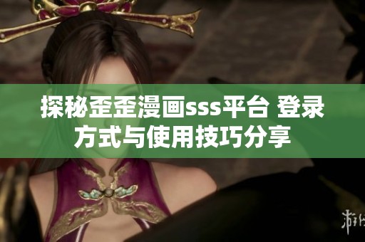 探秘歪歪漫畫sss平臺 登錄方式與使用技巧分享