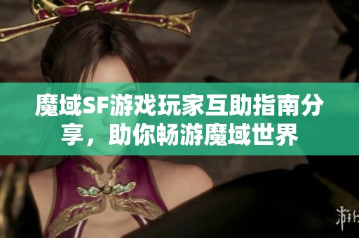 魔域SF游戲玩家互助指南分享，助你暢游魔域世界