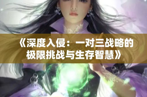 《深度入侵：一對三戰(zhàn)略的極限挑戰(zhàn)與生存智慧》