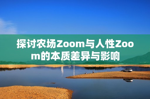 探討農(nóng)場Zoom與人性Zoom的本質(zhì)差異與影響