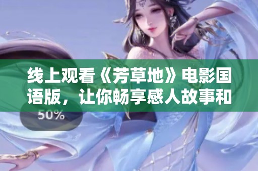 線上觀看《芳草地》電影國語版，讓你暢享感人故事和美麗畫面