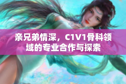 親兄弟情深，C1V1骨科領(lǐng)域的專(zhuān)業(yè)合作與探索