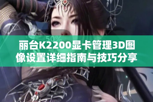 麗臺K2200顯卡管理3D圖像設(shè)置詳細(xì)指南與技巧分享
