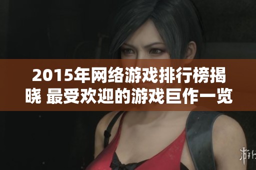 2015年網(wǎng)絡(luò)游戲排行榜揭曉 最受歡迎的游戲巨作一覽