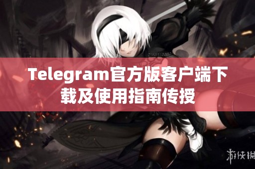 Telegram官方版客戶端下載及使用指南傳授 Telegram官方版客戶端下載及使用指南傳授