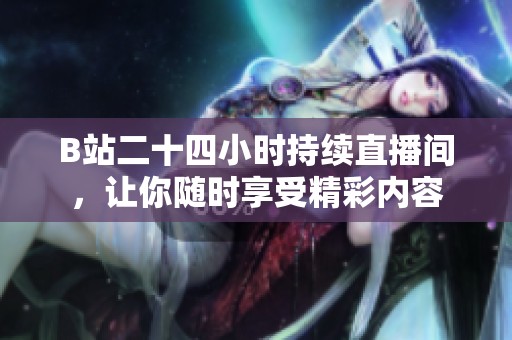 B站二十四小時(shí)持續(xù)直播間，讓你隨時(shí)享受精彩內(nèi)容