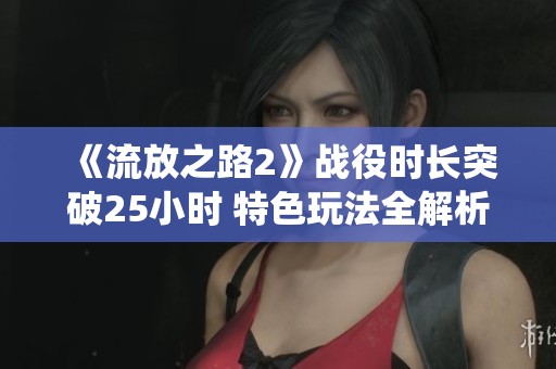 《流放之路2》戰(zhàn)役時(shí)長突破25小時(shí) 特色玩法全解析