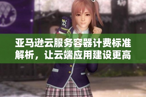 亞馬遜云服務容器計費標準解析，讓云端應用建設(shè)更高效