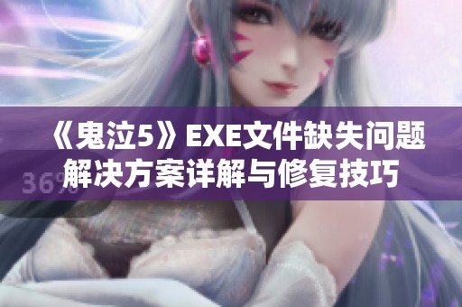 《鬼泣5》EXE文件缺失問題解決方案詳解與修復(fù)技巧