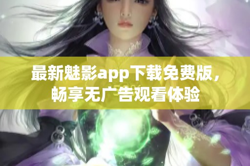 最新魅影app下載免費版，暢享無廣告觀看體驗