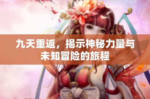 九天重返，揭示神秘力量與未知冒險的旅程