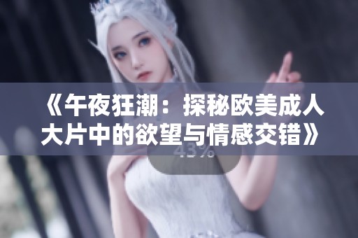 《午夜狂潮：探秘歐美成人大片中的欲望與情感交錯(cuò)》