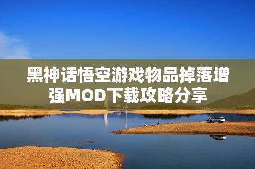 黑神話悟空游戲物品掉落增強MOD下載攻略分享