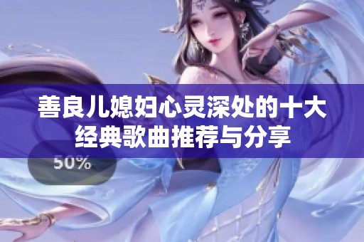 善良兒媳婦心靈深處的十大經(jīng)典歌曲推薦與分享