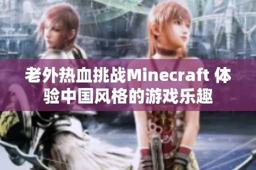 老外熱血挑戰(zhàn)Minecraft 體驗(yàn)中國風(fēng)格的游戲樂趣