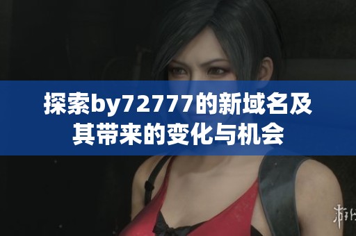 探索by72777的新域名及其帶來的變化與機(jī)會(huì)