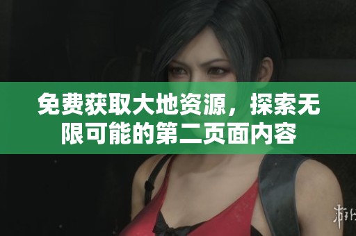 免費(fèi)獲取大地資源，探索無限可能的第二頁面內(nèi)容